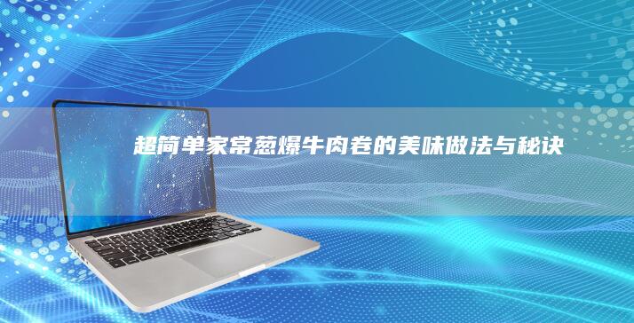 超简单家常葱爆牛肉卷的美味做法与秘诀